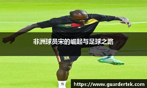 非洲球员宋的崛起与足球之路